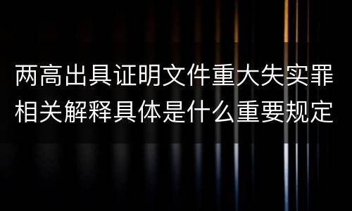 两高出具证明文件重大失实罪相关解释具体是什么重要规定