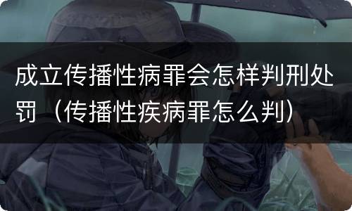 成立传播性病罪会怎样判刑处罚（传播性疾病罪怎么判）
