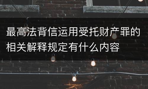最高法背信运用受托财产罪的相关解释规定有什么内容