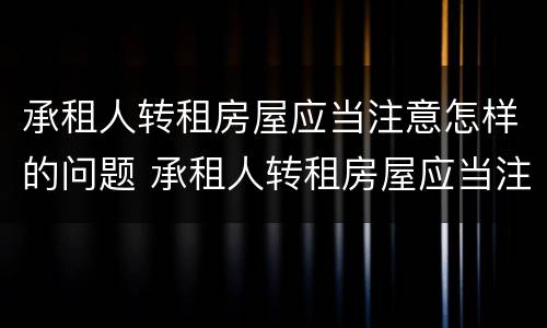 承租人转租房屋应当注意怎样的问题 承租人转租房屋应当注意怎样的问题和建议