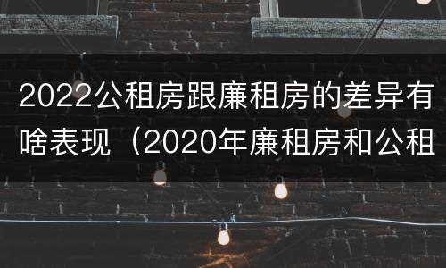 2022公租房跟廉租房的差异有啥表现（2020年廉租房和公租房的区别）