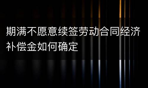 期满不愿意续签劳动合同经济补偿金如何确定