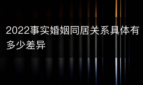 2022事实婚姻同居关系具体有多少差异