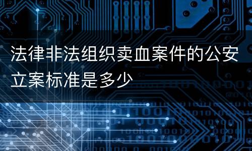 法律非法组织卖血案件的公安立案标准是多少