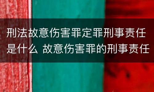 刑法故意伤害罪定罪刑事责任是什么 故意伤害罪的刑事责任是什么