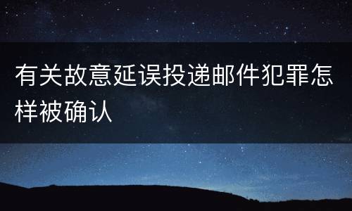 有关故意延误投递邮件犯罪怎样被确认