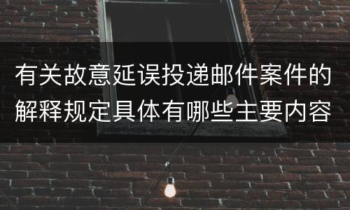 有关故意延误投递邮件案件的解释规定具体有哪些主要内容