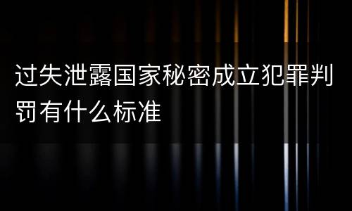 过失泄露国家秘密成立犯罪判罚有什么标准