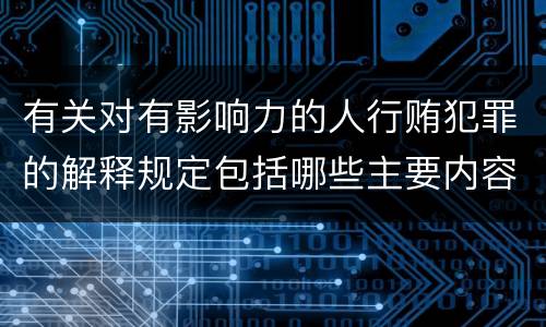 有关对有影响力的人行贿犯罪的解释规定包括哪些主要内容