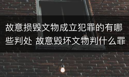 故意损毁文物成立犯罪的有哪些判处 故意毁坏文物判什么罪