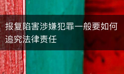 报复陷害涉嫌犯罪一般要如何追究法律责任