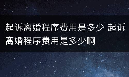 起诉离婚程序费用是多少 起诉离婚程序费用是多少啊
