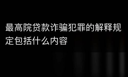 最高院贷款诈骗犯罪的解释规定包括什么内容