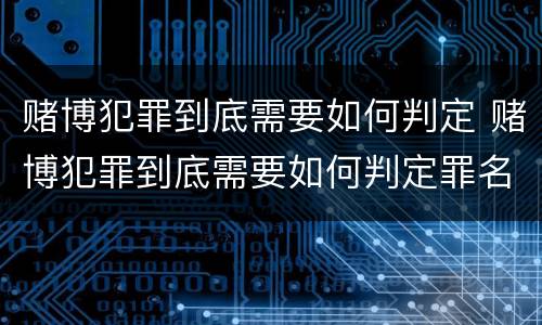 赌博犯罪到底需要如何判定 赌博犯罪到底需要如何判定罪名
