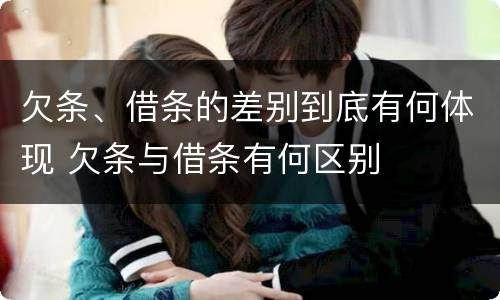 欠条、借条的差别到底有何体现 欠条与借条有何区别