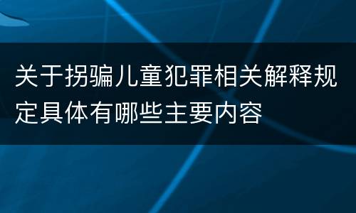 关于拐骗儿童犯罪相关解释规定具体有哪些主要内容