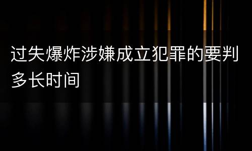 过失爆炸涉嫌成立犯罪的要判多长时间