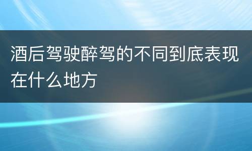 酒后驾驶醉驾的不同到底表现在什么地方