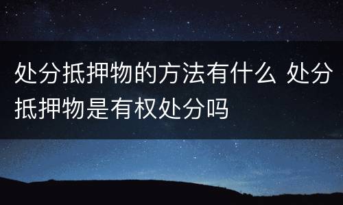 处分抵押物的方法有什么 处分抵押物是有权处分吗