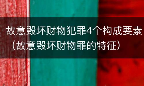故意毁坏财物犯罪4个构成要素（故意毁坏财物罪的特征）