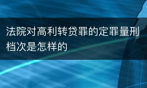 法院对高利转贷罪的定罪量刑档次是怎样的