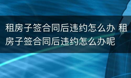 租房子签合同后违约怎么办 租房子签合同后违约怎么办呢