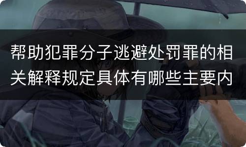 帮助犯罪分子逃避处罚罪的相关解释规定具体有哪些主要内容
