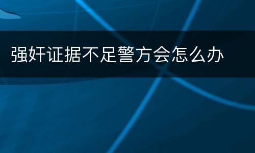 强奸证据不足警方会怎么办