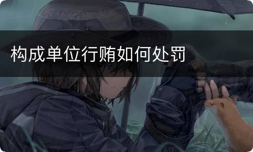 构成单位行贿如何处罚