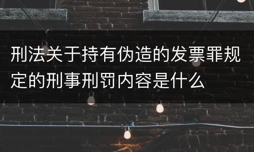 刑法关于持有伪造的发票罪规定的刑事刑罚内容是什么