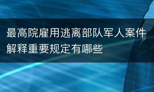 最高院雇用逃离部队军人案件解释重要规定有哪些