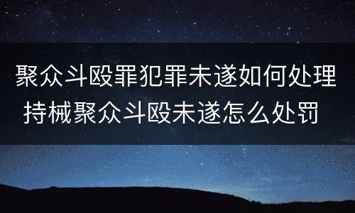 聚众斗殴罪犯罪未遂如何处理 持械聚众斗殴未遂怎么处罚