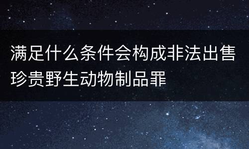 满足什么条件会构成非法出售珍贵野生动物制品罪