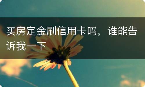 买房定金刷信用卡吗，谁能告诉我一下