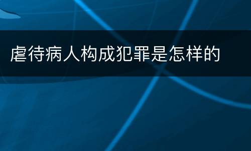 虐待病人构成犯罪是怎样的