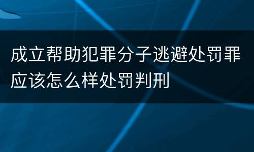 成立帮助犯罪分子逃避处罚罪应该怎么样处罚判刑