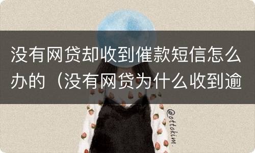 没有网贷却收到催款短信怎么办的（没有网贷为什么收到逾期短信）