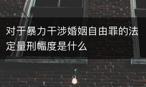 对于暴力干涉婚姻自由罪的法定量刑幅度是什么