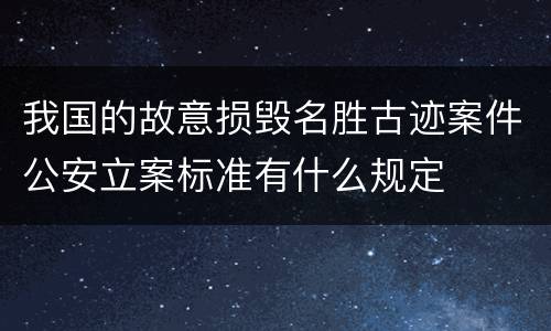 我国的故意损毁名胜古迹案件公安立案标准有什么规定