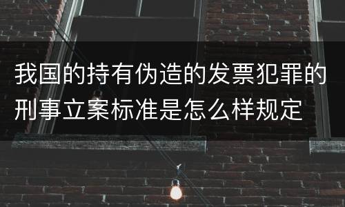 我国的持有伪造的发票犯罪的刑事立案标准是怎么样规定