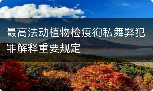 最高法动植物检疫徇私舞弊犯罪解释重要规定