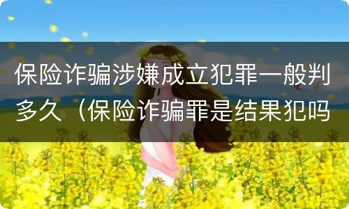 保险诈骗涉嫌成立犯罪一般判多久（保险诈骗罪是结果犯吗）