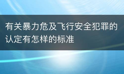 有关暴力危及飞行安全犯罪的认定有怎样的标准