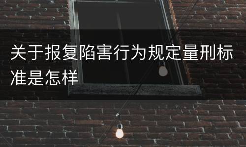 关于报复陷害行为规定量刑标准是怎样