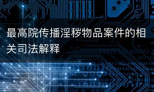最高院传播淫秽物品案件的相关司法解释