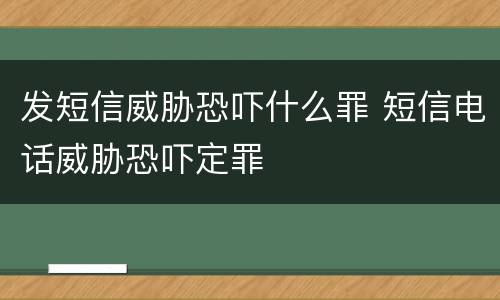 发短信威胁恐吓什么罪 短信电话威胁恐吓定罪