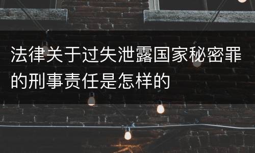 法律关于过失泄露国家秘密罪的刑事责任是怎样的