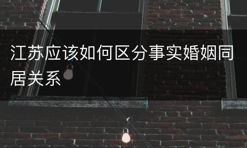 江苏应该如何区分事实婚姻同居关系