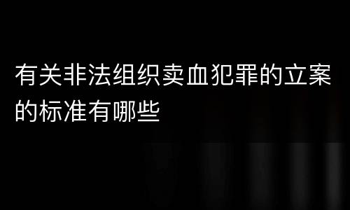 有关非法组织卖血犯罪的立案的标准有哪些