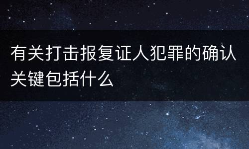 有关打击报复证人犯罪的确认关键包括什么